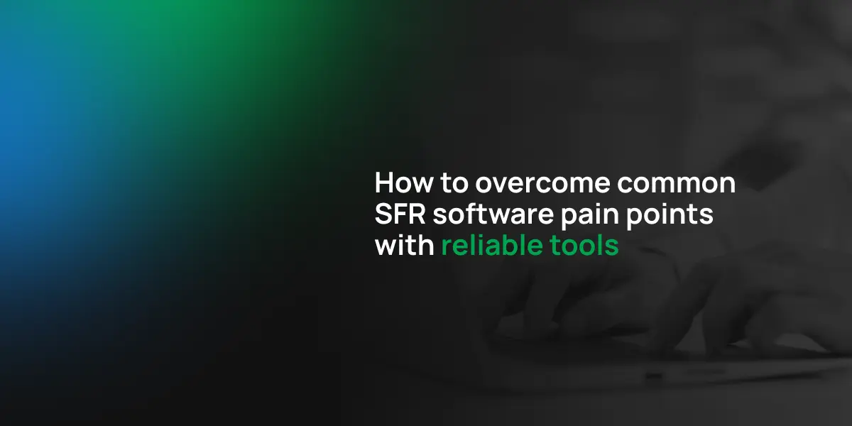 How to overcome common SFR software pain points with reliable tools